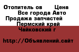 Отопитель ов 65 › Цена ­ 100 - Все города Авто » Продажа запчастей   . Пермский край,Чайковский г.